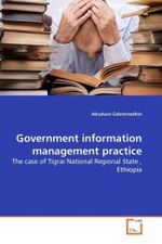 Government information management practice : The case of Tigrai National Regional State , Ethiopia （2010. 144 S.）
