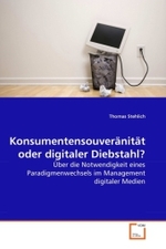 Konsumentensouveränität oder digitaler Diebstahl? : Über die Notwendigkeit eines Paradigmenwechsels im Management digitaler Medien （2010. 160 S.）