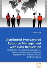 Distributed Two-Layered Resource Management with Data Replication : Distributed Two-Layered Approach for Resource Management with Data Replication to Enhance P2P and Grid Scheduling （2010. 104 S.）