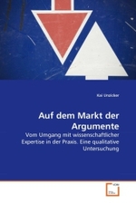 Auf dem Markt der Argumente : Vom Umgang mit wissenschaftlicher Expertise in der Praxis. Eine qualitative Untersuchung （2010. 348 S.）
