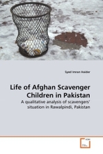 Life of Afghan Scavenger Children in Pakistan : A qualitative analysis of scavengers' situation in Rawalpindi, Pakistan （2010. 100 S. 220 mm）