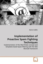 Implementation of Proactive Spam Fighting Techniques : Implementation of the Mail-Shake concept and templates based Spam filtering with the KDE Akonadi framework （2010. 188 S.）