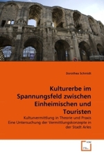 Kulturerbe im Spannungsfeld zwischen Einheimischen und Touristen : Kulturvermittlung in Theorie und Praxis Eine Untersuchung der Vermittlungskonzepte in der Stadt Arles （2010. 120 S. 220 mm）