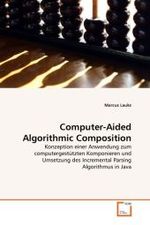 Computer-Aided Algorithmic Composition : Konzeption einer Anwendung zum computergestützten Komponieren und Umsetzung des Incremental Parsing Algorithmus in Java （2011. 84 S. 220 mm）
