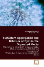 Surfactant Aggregation and Behavior of Dyes in the Organized Media : Micellization of SDS and AOT in Aqueous Media: Effect of Counterions and Alcohols and Aggregation of Thiazine Dyes in Aqueous and Microemulsion Media （2010. 180 p.）
