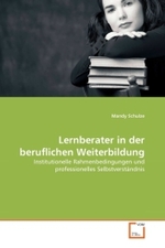 Lernberater in der beruflichen Weiterbildung : Institutionelle Rahmenbedingungen und professionelles Selbstverständnis （2010. 120 S.）