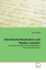 Helvetische Revolution und "Weiber Instinkt" : Der politische Einfluss der Republikanerin Anna Maria Rüttimann （2010. 116 S.）