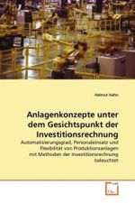 Anlagenkonzepte unter dem Gesichtspunkt der Investitionsrechnung : Automatisierungsgrad, Personaleinsatz und Flexibilität von Produktionsanlagen mit Methoden der Investitionsrechnung beleuchtet （2010. 92 S. 220 mm）