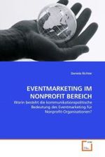 EVENTMARKETING IM NONPROFIT BEREICH : Worin besteht die kommunikationspolitische Bedeutung des Eventmarketing für Nonprofit-Organisationen? （2010. 268 S.）