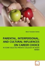 PARENTAL, INTERPERSONAL, AND CULTURAL INFLUENCES ON CAREER CHOICE : IN SOME SELECTED PRIVATE COLLEGES IN ADDIS ABABA （2010. 96 S.）