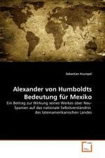 Alexander von Humboldts Bedeutung für Mexiko : Ein Beitrag zur Wirkung seines Werkes über Neu-Spanien auf das nationale Selbstverständnis des lateinamerikanischen Landes （2010. 140 S. 220 mm）