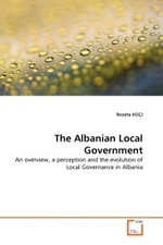 The Albanian Local Government : An overview, a perception and the evolution of Local Governance in Albania （2010. 84 S.）