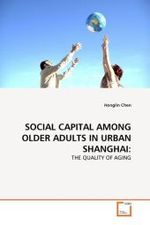 SOCIAL CAPITAL AMONG OLDER ADULTS IN URBAN SHANGHAI: : THE QUALITY OF AGING （2010. 264 S.）