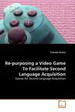 Re-purposing a Video Game To Facilitate Second Language Acquisition : Games for Second Language Acquisition （2011. 124 S.）