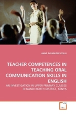 TEACHER COMPETENCES IN TEACHING ORAL COMMUNICATION SKILLS IN ENGLISH : AN INVESTIGATION IN UPPER PRIMARY CLASSES IN NANDI NORTH DISTRICT, KENYA （2010. 180 S. 220 mm）