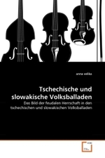 Tschechische und slowakische Volksballaden : Das Bild der feudalen Herrschaft in den tschechischen und slowakischen Volksballaden （2011. 160 S.）
