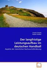Der langfristige Leistungsaufbau im deutschen Handball : Aspekte der männlichen Nachwuchsförderung （2010. 116 S. 220 x 150 mm）