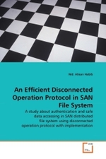 An Efficient Disconnected Operation Protocol in SAN File System : A study about authentication and safe data accessing in SAN distributed file system using disconnected operation protocol with implementation （2010. 108 S.）