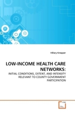 LOW-INCOME HEALTH CARE NETWORKS: : INITIAL CONDITIONS, EXTENT, AND INTENSITY RELEVANT TO COUNTY GOVERNMENT PARTICIPATION （2010. 368 S.）