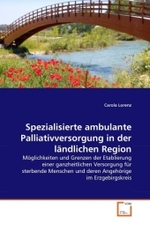 Spezialisierte ambulante Palliativversorgung in der ländlichen Region : Möglichkeiten und Grenzen der Etablierung einer ganzheitlichen Versorgung für sterbende Menschen und deren Angehörige im Erzgebirgskreis （2011. 180 S. 220 mm）