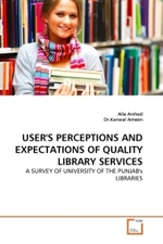 USER'S PERCEPTIONS AND EXPECTATIONS OF QUALITY LIBRARY SERVICES : A SURVEY OF UNIVERSITY OF THE PUNJAB's LIBRARIES （2011. 112 S. 220 mm）