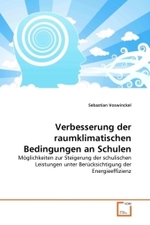 Verbesserung der raumklimatischen Bedingungen an Schulen : Möglichkeiten zur Steigerung der schulischen Leistungen unter Berücksichtigung der Energieeffizienz （2010. 124 S.）