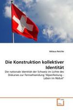 Die Konstruktion kollektiver Identität : Die nationale Identität der Schweiz im Lichte des Diskurses zur Fernsehsendung "Alpenfestung - Leben im Réduit" （2011. 100 S. 220 mm）