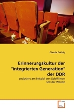 Erinnerungskultur der "integrierten Generation" der DDR : analysiert am Beispiel von Spielfilmen seit der Wende （2011. 132 S.）