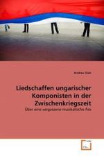 Liedschaffen ungarischer Komponisten in der Zwischenkriegszeit : Über eine vergessene musikalische Ära （2011. 144 S.）