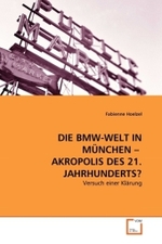 DIE BMW-WELT IN MÜNCHEN - AKROPOLIS DES 21. JAHRHUNDERTS? : Versuch einer Klärung （2011. 120 S.）