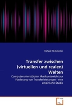 Transfer zwischen (virtuellen und realen) Welten : Computerunterstützter Musikunterricht zur Förderung von Transferleistungen - eine empirische Studie （2011. 120 S.）
