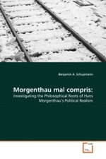 Morgenthau mal compris: : Investigating the Philosophical Roots of Hans Morgenthau's Political Realism （2011. 220 S.）