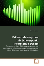 IT-Kennzahlensystem mit Schwerpunkt Information Design : Entwicklung eines IT-Kennzahlensystems mit Schwerpunkt Information Design am Beispiel der Firma Silhouette International Schmied AG （2011. 124 S. 220 mm）