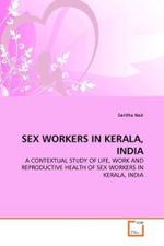 SEX WORKERS IN KERALA, INDIA : A CONTEXTUAL STUDY OF LIFE, WORK AND REPRODUCTIVE HEALTH OF SEX WORKERS IN KERALA, INDIA （2011. 196 S.）