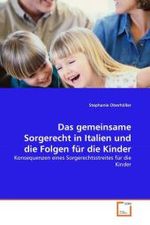 Das gemeinsame Sorgerecht in Italien und die Folgen für die Kinder : Konsequenzen eines Sorgerechtsstreites für die Kinder （2011. 164 S. 220 mm）
