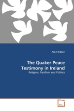 The Quaker Peace Testimony in Ireland : Religion, Pacifism and Politics （2011. 76 S.）