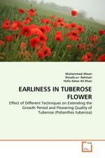 EARLINESS IN TUBEROSE FLOWER : Effect of Different Techniques on Extending the Growth Period and Flowering Quality of Tuberose (Polianthes tuberosa) （2011. 96 S.）