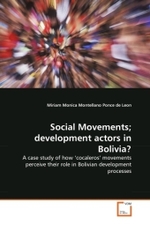 Social Movements; development actors in Bolivia? : A case study of how  cocaleros' movements perceive their role in Bolivian development processes （2011. 120 S.）