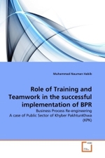 Role of Training and Teamwork in the successful implementation of BPR : Business Process Re-engineering A case of Public Sector of Khyber PakhtunKhwa (KPK) （2011. 76 S.）