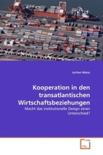 Kooperation in den transatlantischen Wirtschaftsbeziehungen : Macht das institutionelle Design einen Unterschied? （2011. 140 S.）