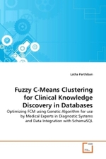 Fuzzy C-Means Clustering for Clinical Knowledge Discovery in Databases : Optimizing FCM using Genetic Algorithm for use by Medical Experts in Diagnostic Systems and Data Integration with SchemaSQL （2011. 164 S.）