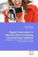 Digital Preservation in Norway's Record Keeping and Archiving Traditions : an exploration of authenticity practices using mixed methods research （2011. 72 S.）