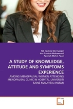 A STUDY OF KNOWLEDGE, ATTITUDE AND SYMPTOMS EXPERIENCE : AMONG MENOPAUSAL WOMEN ATTENDING MENOPAUSAL CLINIC IN HOSPITAL UNIVERSITI SAINS MALAYSIA (HUSM) （2011. 76 S.）