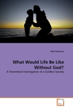 What Would Life Be Like Without God? : A Theoretical Investigation of a Godless Society （2011. 212 S.）