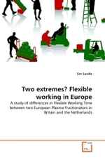 Two extremes? Flexible working in Europe : A study of differences in Flexible Working Time between two European Plasma Fractionators in Britain and the Netherlands （2011. 80 S.）