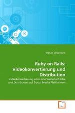 Ruby on Rails: Videokonvertierung und Distribution : Videokonvertierung über eine Weboberfläche und Distribution auf Social Media Plattformen （2011. 64 S.）