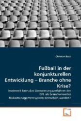 Fußball in der konjunkturellen Entwicklung   Branche ohne Krise? : Inwieweit kann das Lizenzierungsverfahren der DFL als branchenweites Risikomanagementsystem betrachtet werden? （2011. 124 S. 220 mm）