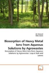 Biosorption of Heavy Metal Ions from Aqueous Solutions by Agrowastes : Biosorption of Heavy Metal Ions from Aqueous Solutions by Agrowastes: Loquat Bark and Leaves （2011. 96 S. 220 mm）