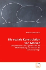 Die soziale Konstruktion von Marken : Erfolgsfaktoren und Eigendynamik der Markenbildung aus der Sicht der Markensoziologie （2011. 128 S. 220 mm）