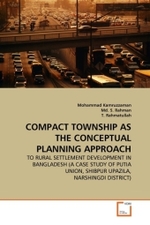 COMPACT TOWNSHIP AS THE CONCEPTUAL PLANNING APPROACH : TO RURAL SETTLEMENT DEVELOPMENT IN BANGLADESH (A CASE STUDY OF PUTIA UNION, SHIBPUR UPAZILA, NARSHINGDI DISTRICT) （2011. 100 S.）